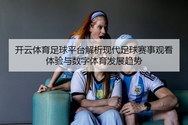开云体育足球平台解析现代足球赛事观看体验与数字体育发展趋势