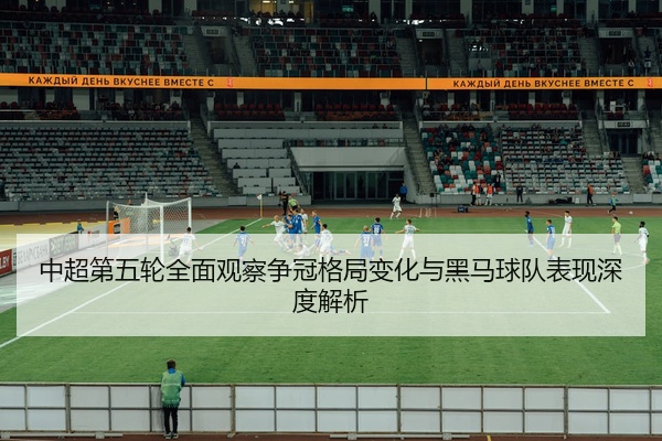 中超第五轮全面观察争冠格局变化与黑马球队表现深度解析