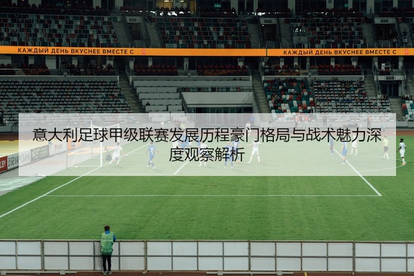 意大利足球甲级联赛发展历程豪门格局与战术魅力深度观察解析