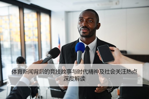 体育新闻背后的竞技故事与时代精神及社会关注热点深度解读
