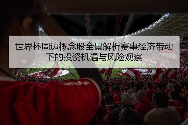 世界杯周边概念股全景解析赛事经济带动下的投资机遇与风险观察