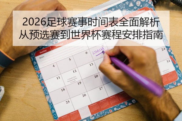2026足球赛事时间表全面解析从预选赛到世界杯赛程安排指南