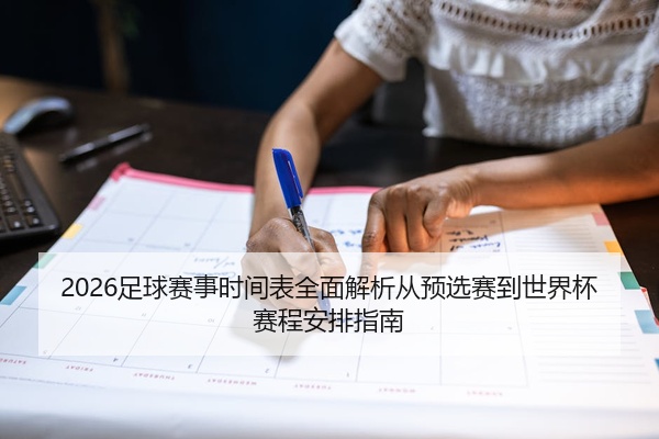 2026足球赛事时间表全面解析从预选赛到世界杯赛程安排指南