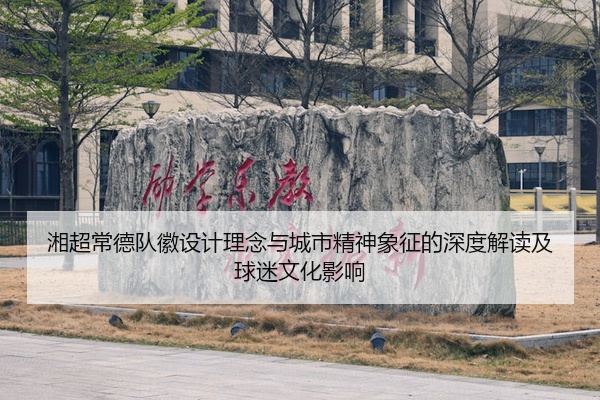 湘超常德队徽设计理念与城市精神象征的深度解读及球迷文化影响