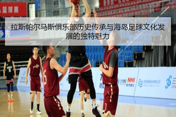 拉斯帕尔马斯俱乐部历史传承与海岛足球文化发展的独特魅力