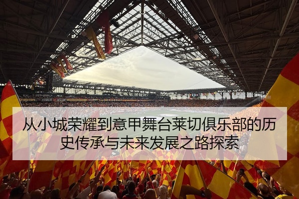 从小城荣耀到意甲舞台莱切俱乐部的历史传承与未来发展之路探索