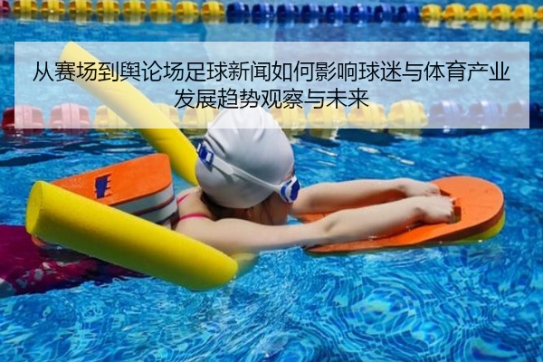 从赛场到舆论场足球新闻如何影响球迷与体育产业发展趋势观察与未来
