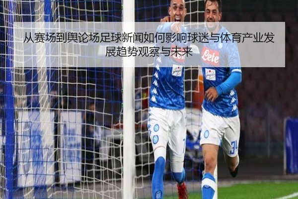 从赛场到舆论场足球新闻如何影响球迷与体育产业发展趋势观察与未来