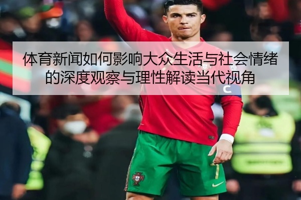 体育新闻如何影响大众生活与社会情绪的深度观察与理性解读当代视角