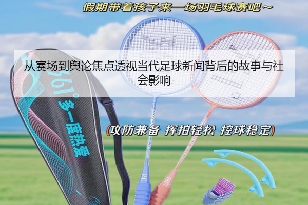 从赛场到舆论焦点透视当代足球新闻背后的故事与社会影响