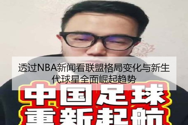 透过NBA新闻看联盟格局变化与新生代球星全面崛起趋势