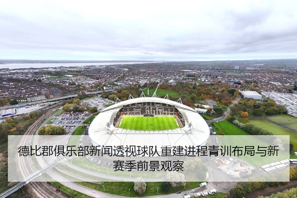 德比郡俱乐部新闻透视球队重建进程青训布局与新赛季前景观察