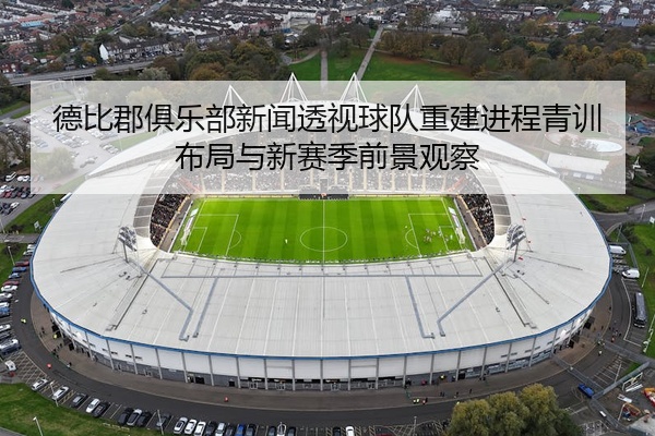 德比郡俱乐部新闻透视球队重建进程青训布局与新赛季前景观察