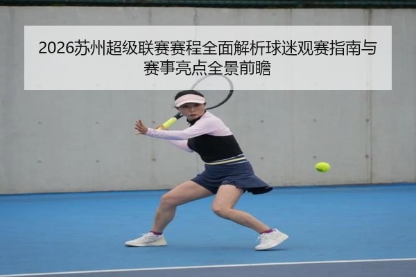 2026苏州超级联赛赛程全面解析球迷观赛指南与赛事亮点全景前瞻