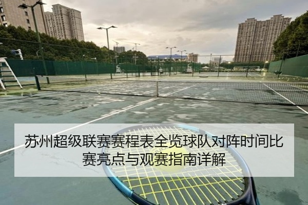 苏州超级联赛赛程表全览球队对阵时间比赛亮点与观赛指南详解