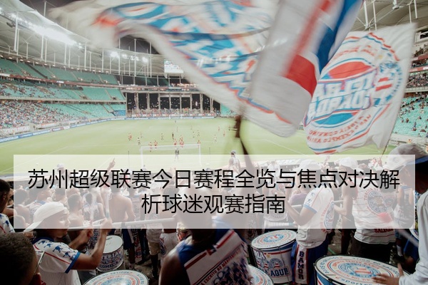 苏州超级联赛今日赛程全览与焦点对决解析球迷观赛指南