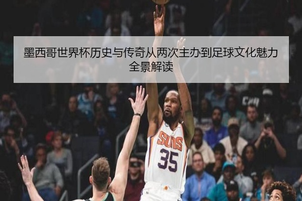 墨西哥世界杯历史与传奇从两次主办到足球文化魅力全景解读