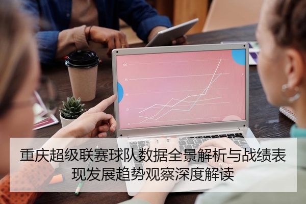 重庆超级联赛球队数据全景解析与战绩表现发展趋势观察深度解读