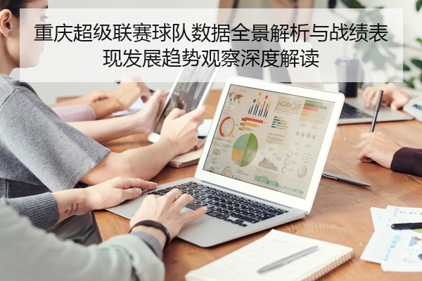 重庆超级联赛球队数据全景解析与战绩表现发展趋势观察深度解读