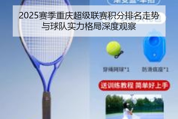 2025赛季重庆超级联赛积分排名走势与球队实力格局深度观察