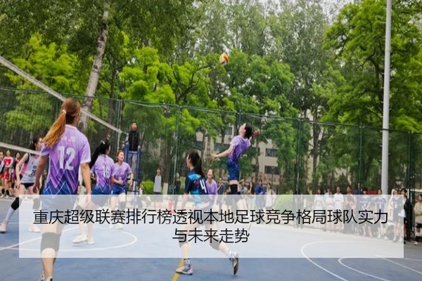 重庆超级联赛排行榜透视本地足球竞争格局球队实力与未来走势