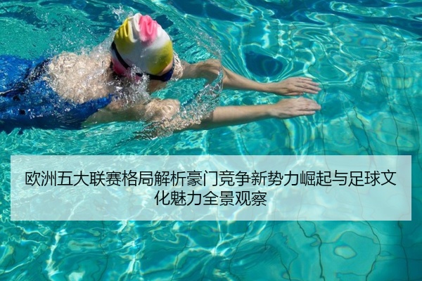 欧洲五大联赛格局解析豪门竞争新势力崛起与足球文化魅力全景观察
