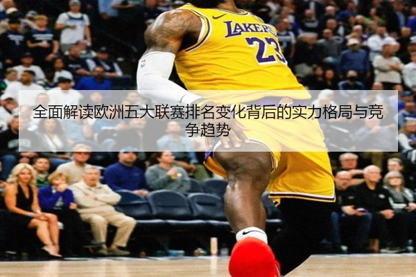 全面解读欧洲五大联赛排名变化背后的实力格局与竞争趋势
